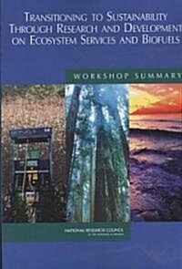 Transitioning to Sustainability Through Research and Development on Ecosystem Services and Biofuels: Workshop Summary                                  (Paperback)