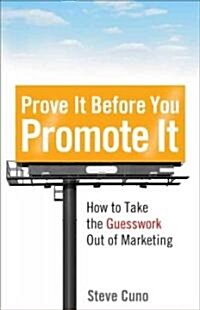 Prove It Before You Promote It: How to Take the Guesswork Out of Marketing (Hardcover)