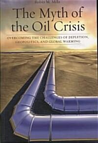 The Myth of the Oil Crisis: Overcoming the Challenges of Depletion, Geopolitics, and Global Warming (Paperback)