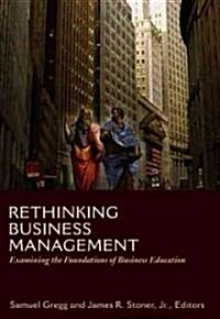 Rethinking Business Management: Examining the Foundations of Business Education (Hardcover)