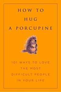 How to Hug a Porcupine: Easy Ways to Love the Difficult People in Your Life (Hardcover)