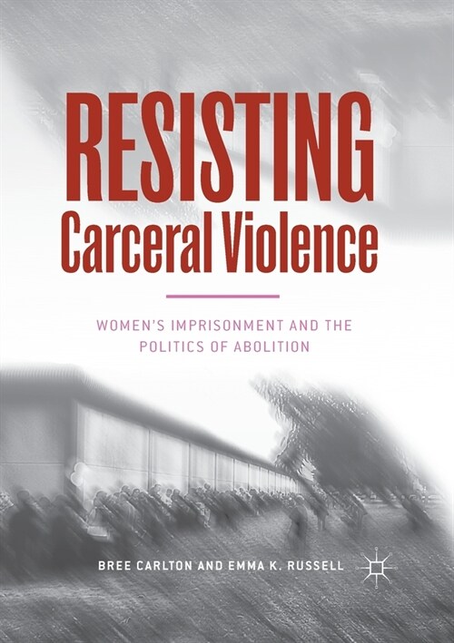 Resisting Carceral Violence: Womens Imprisonment and the Politics of Abolition (Paperback, 2018)