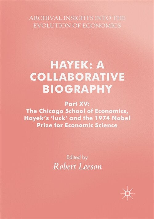 Hayek: A Collaborative Biography: Part XV: The Chicago School of Economics, Hayeks luck and the 1974 Nobel Prize for Economic Science (Paperback, 2018)