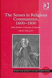 The Senses in Religious Communities, 1600-1800 : Early Modern Convents of Pleasure (Hardcover)