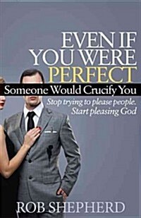 Even If You Were Perfect, Someone Would Crucify You: Stop Trying to Please People. Start Pleasing God (Paperback)