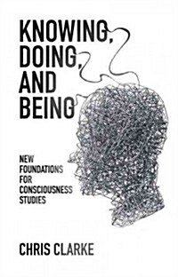 Knowing, Doing, and Being : New Foundations for Consciousness Studies (Paperback)