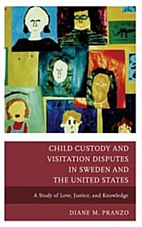 Child Custody and Visitation Disputes in Sweden and the United States: A Study of Love, Justice, and Knowledge (Hardcover)