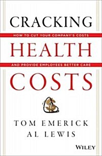 Cracking Health Costs: How to Cut Your Companys Costs and Provide Employees Better Care (Hardcover)