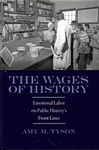 The Wages of History: Emotional Labor on Public Historys Front Lines (Hardcover)