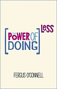 The Power of Doing Less : Why Time Management Courses Dont Work And How To Spend Your Precious Life On The Things That Really Matter (Paperback)