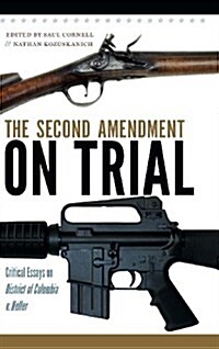 The Second Amendment on Trial: Critical Essays on District of Columbia V. Heller (Other)