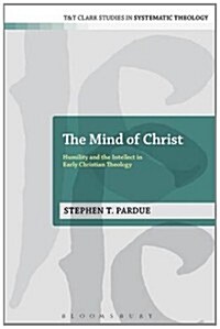 The Mind of Christ : Humility and the Intellect in Early Christian Theology (Hardcover)