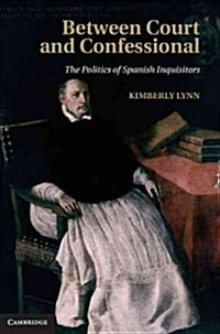 Between Court and Confessional : The Politics of Spanish Inquisitors (Hardcover)