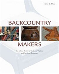 Backcountry Makers: An Artisan History of Southwest Virginia and Northeast Tennessee (Hardcover)