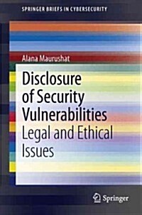Disclosure of Security Vulnerabilities : Legal and Ethical Issues (Paperback)