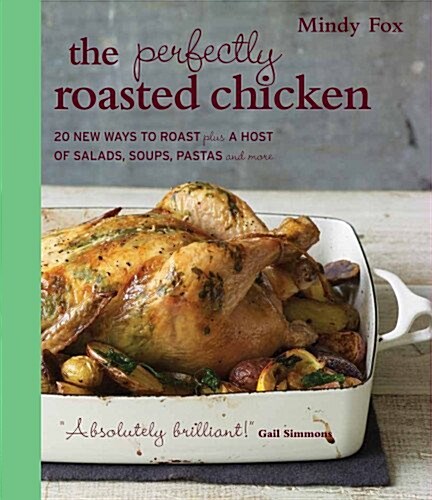 The Perfectly Roasted Chicken: 20 New Ways to Roast Plus a Host of Salads, Soups, Pastas, and More (Paperback)