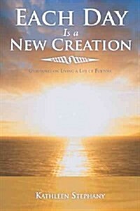 Each Day Is a New Creation: Guidelines on Living a Life of Purpose (Paperback)