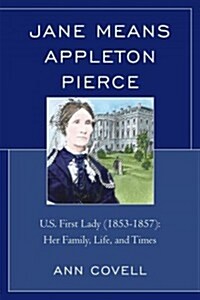 Jane Means Appleton Pierce: U.S. First Lady (1853-1857): Her Family, Life and Times (Paperback)