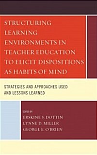 Structuring Learning Environments in Teacher Education to Elicit Dispositions as Habits of Mind: Strategies and Approaches Used and Lessons Learned (Hardcover)