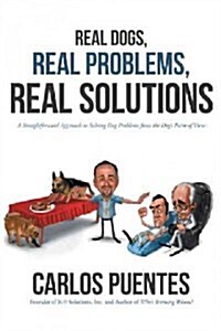 Real Dogs, Real Problems, Real Solutions: A Straightforward Approach to Solving Dog Problems from the Dogs Point of View (Hardcover)