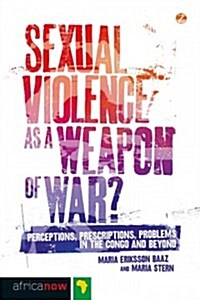 Sexual Violence as a Weapon of War? : Perceptions, Prescriptions, Problems in the Congo and Beyond (Paperback)