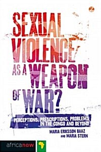 Sexual Violence as a Weapon of War? : Perceptions, Prescriptions, Problems in the Congo and Beyond (Hardcover)