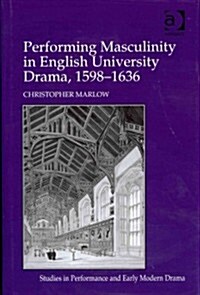 Performing Masculinity in English University Drama, 1598-1636 (Hardcover)