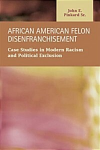 African American Felon Disenfranchisement: Case Studies in Modern Racism and Political Exclusion (Hardcover)