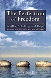 The Perfection of Freedom: Schiller, Schelling, and Hegel Between the Ancients and the Moderns (Paperback)
