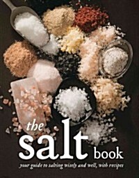 The Salt Book: Your Guide to Salting Wisely and Well, with Recipes (Paperback)