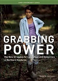 Grabbing Power: The New Struggles for Land, Food and Democracy in Northern Honduras (Paperback)