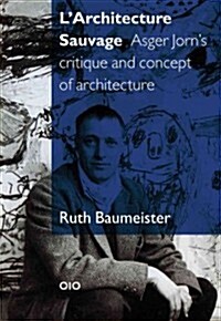 LArchitecture Sauvage: Asger Jorns Critique and Concept of Architecture (Paperback)