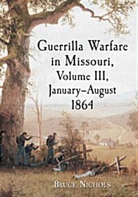 Guerrilla Warfare in Civil War Missouri, Volume III, January-August 1864 (Paperback)