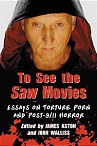 To See the Saw Movies: Essays on Torture Porn and Post-9/11 Horror (Paperback)