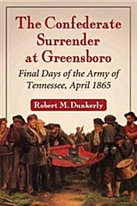 The Confederate Surrender at Greensboro: The Final Days of the Army of Tennessee, April 1865 (Paperback)