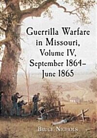 Guerrilla Warfare in Civil War Missouri, Volume IV, September 1864-June 1865 (Paperback)