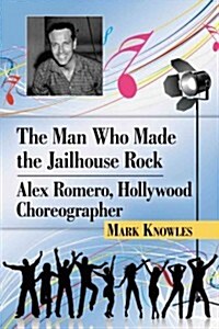 The Man Who Made the Jailhouse Rock: Alex Romero, Hollywood Choreographer (Paperback)