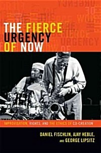 The Fierce Urgency of Now: Improvisation, Rights, and the Ethics of Cocreation (Hardcover)