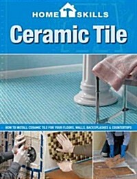 Homeskills: Ceramic Tile: How to Install Ceramic Tile for Your Floors, Walls, Backsplashes & Countertops (Paperback, 2, Second Edition)