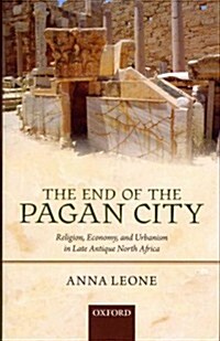 The End of the Pagan City : Religion, Economy, and Urbanism in Late Antique North Africa (Hardcover)