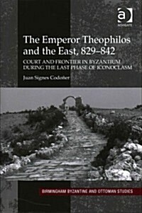 The Emperor Theophilos and the East, 829-842 : Court and Frontier in Byzantium During the Last Phase of Iconoclasm (Hardcover, New ed)