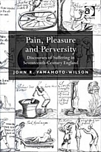 Pain, Pleasure and Perversity : Discourses of Suffering in Seventeenth-Century England (Hardcover)