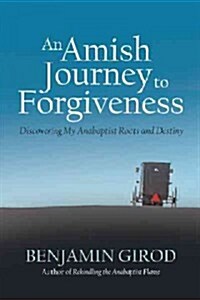An Amish Journey to Forgiveness: Discovering My Anabaptist Roots and Destiny (Hardcover)