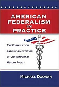 American Federalism in Practice: The Formulation and Implementation of Contemporary Health Policy (Paperback)