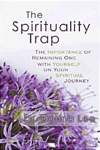 The Spirituality Trap: The Importance of Remaining One with Yourself on Your Spiritual Journey (Paperback)