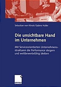 Die Unsichtbare Hand Im Unternehmen: Mit Serviceorientierten Unternehmensstrukturen Die Performance Steigern Und Wettbewerbsf?ig Bleiben (Paperback, 2005)