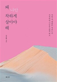왜 나만 착하게 살아야 해 : 착한 척, 괜찮은 척하느라 지쳐버린 이들을 위한 위로 솔루션 표지