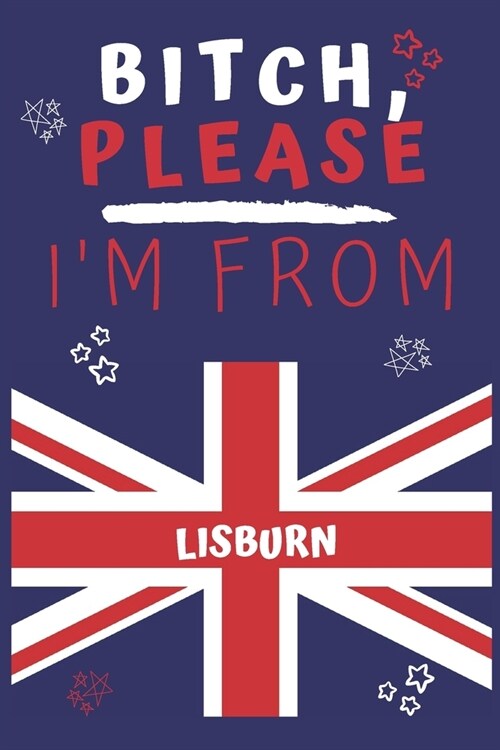 Bitch Please Im From Lisburn: Perfect Gag Gift For Someone From Lisburn! - Blank Lined Notebook Journal - 120 Pages 6 x 9 Format - Office - Gift- (Paperback)