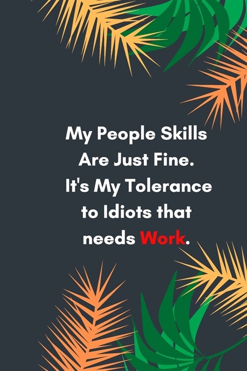 My People Skills Are Just Fine. Its My Tolerance to Idiots that needs Work: Lined notebook: Sarcastic Gag Notebook and Journal, Blank Lined, Perfect (Paperback)