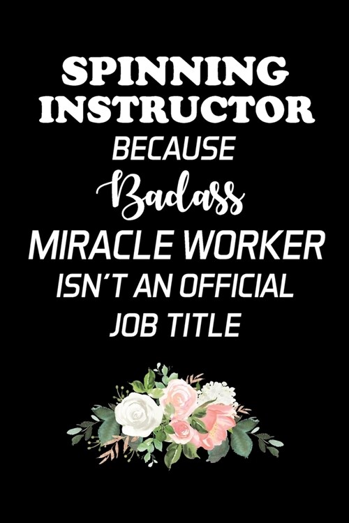 Spinning Instructor Because Badass Miracle Worker Isnt an Official Job Title: Gifts For Spin Instructors - Blank Lined Notebook Journal - (6 x 9 Inch (Paperback)